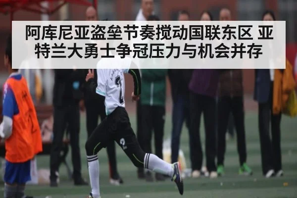 阿库尼亚盗垒节奏搅动国联东区 亚特兰大勇士争冠压力与机会并存