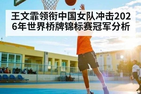 王文霏领衔中国女队冲击2026年世界桥牌锦标赛冠军分析